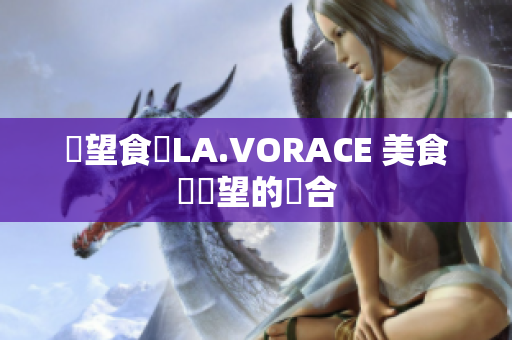 慾望食談LA.VORACE 美食與慾望的結合