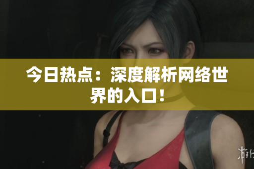 今日热点：深度解析网络世界的入口！