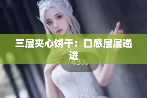 三层夹心饼干：口感层层递进