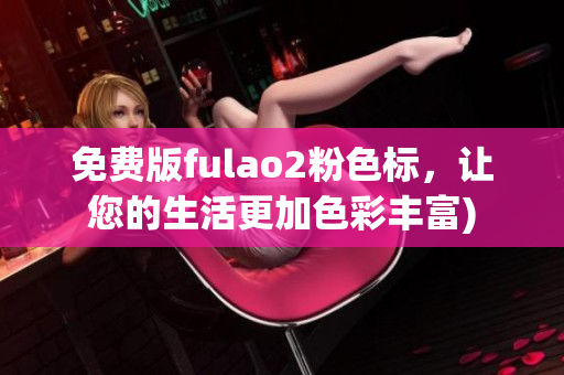 免费版fulao2粉色标，让您的生活更加色彩丰富)