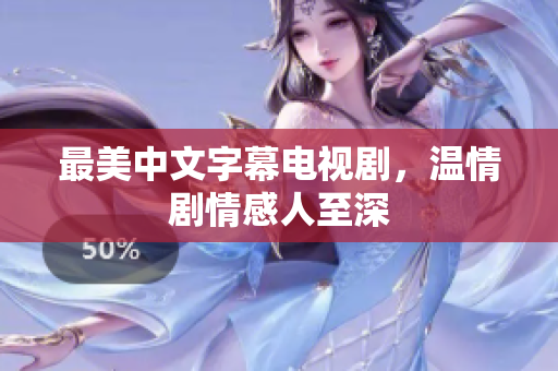最美中文字幕电视剧，温情剧情感人至深