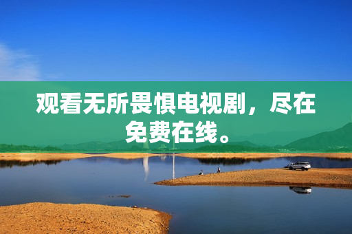 观看无所畏惧电视剧，尽在免费在线。
