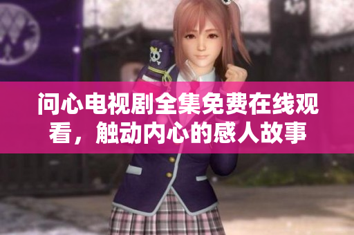 问心电视剧全集免费在线观看，触动内心的感人故事