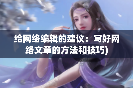给网络编辑的建议：写好网络文章的方法和技巧)