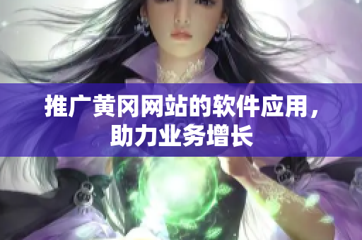 推广黄冈网站的软件应用，助力业务增长