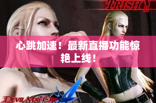 心跳加速！最新直播功能惊艳上线！
