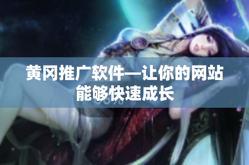 黄冈推广软件—让你的网站能够快速成长