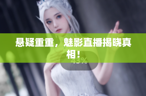 悬疑重重，魅影直播揭晓真相！