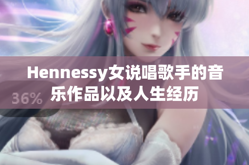 Hennessy女说唱歌手的音乐作品以及人生经历