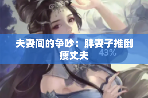 夫妻间的争吵：胖妻子推倒瘦丈夫