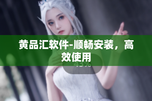 黄品汇软件-顺畅安装，高效使用