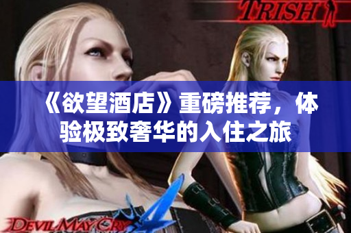 《欲望酒店》重磅推荐，体验极致奢华的入住之旅