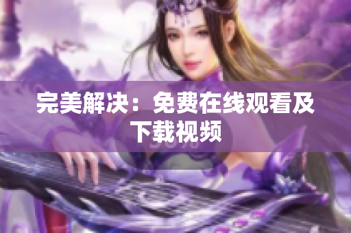 完美解决：免费在线观看及下载视频