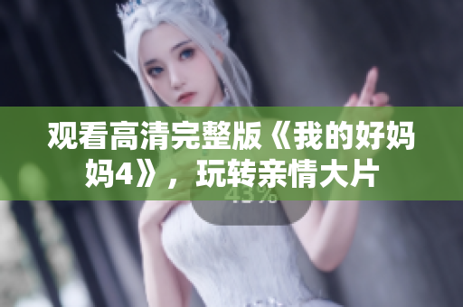 观看高清完整版《我的好妈妈4》，玩转亲情大片