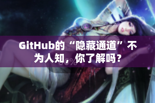 GitHub的“隐藏通道”不为人知，你了解吗？