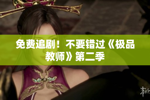 免费追剧！不要错过《极品教师》第二季