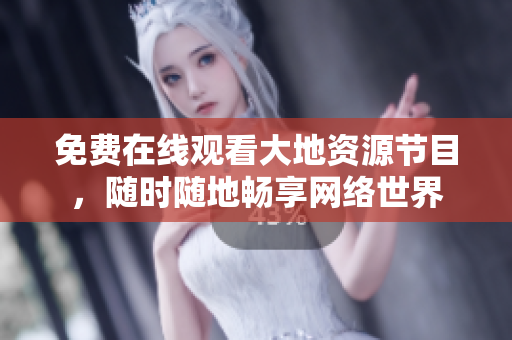 免费在线观看大地资源节目，随时随地畅享网络世界