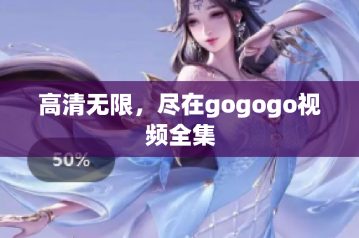 高清无限，尽在gogogo视频全集