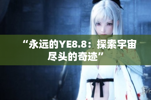“永远的YE8.8：探索宇宙尽头的奇迹”