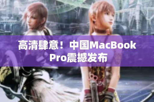 高清肆意！中国MacBook Pro震撼发布