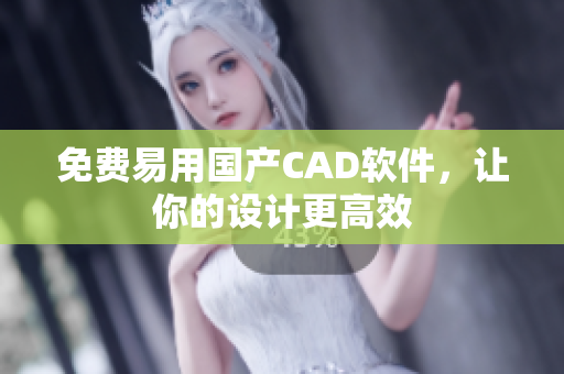 免费易用国产CAD软件，让你的设计更高效
