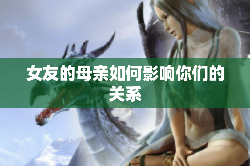 女友的母亲如何影响你们的关系