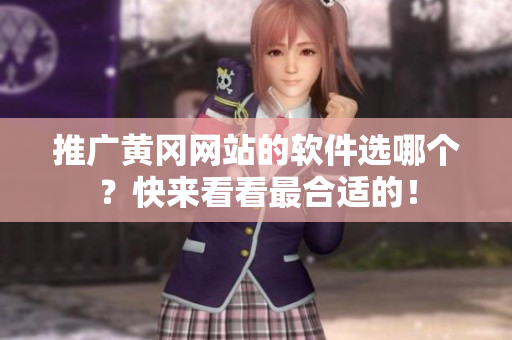 推广黄冈网站的软件选哪个？快来看看最合适的！