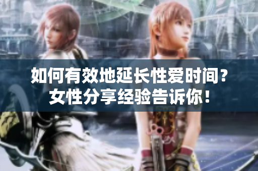 如何有效地延长性爱时间？女性分享经验告诉你！