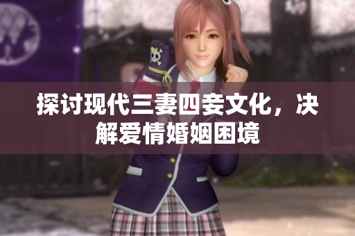 探讨现代三妻四妾文化，决解爱情婚姻困境