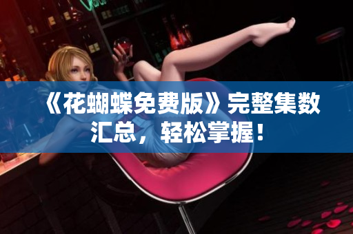 《花蝴蝶免费版》完整集数汇总，轻松掌握！