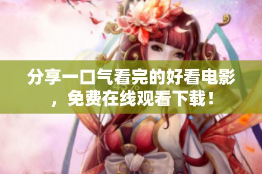 分享一口气看完的好看电影，免费在线观看下载！