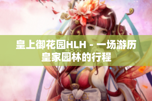 皇上御花园HLH - 一场游历皇家园林的行程