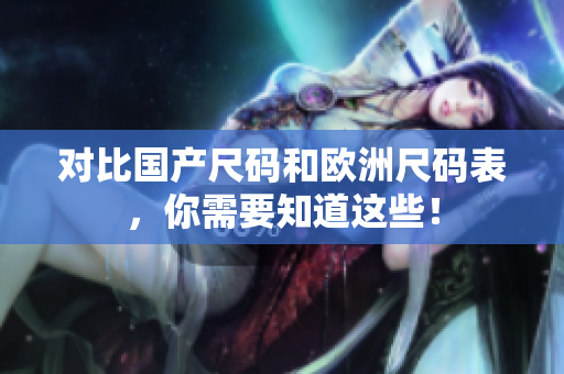 对比国产尺码和欧洲尺码表，你需要知道这些！
