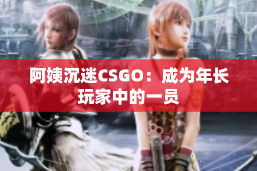 阿姨沉迷CSGO：成为年长玩家中的一员