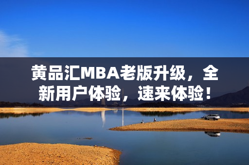 黄品汇MBA老版升级，全新用户体验，速来体验！