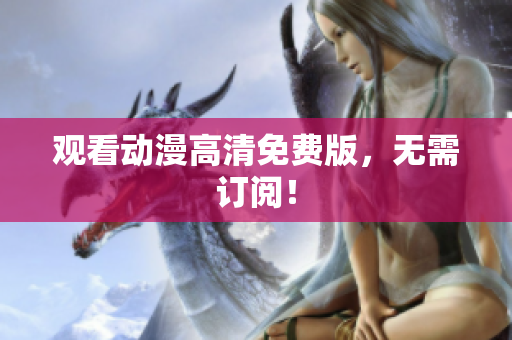 观看动漫高清免费版，无需订阅！