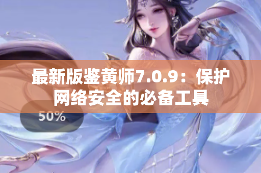 最新版鉴黄师7.0.9：保护网络安全的必备工具