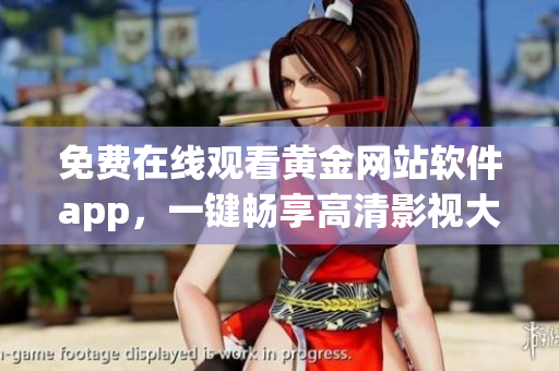 免费在线观看黄金网站软件app，一键畅享高清影视大片