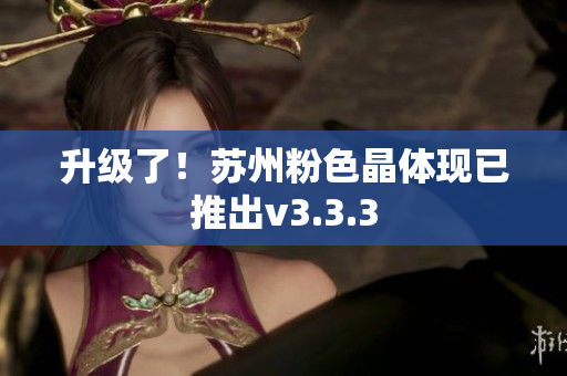 升级了！苏州粉色晶体现已推出v3.3.3