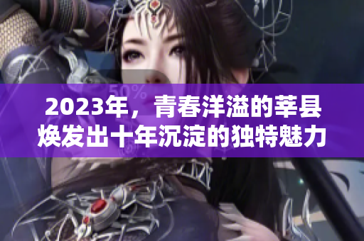 2023年，青春洋溢的莘县焕发出十年沉淀的独特魅力