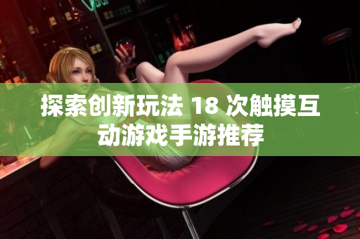 探索创新玩法 18 次触摸互动游戏手游推荐