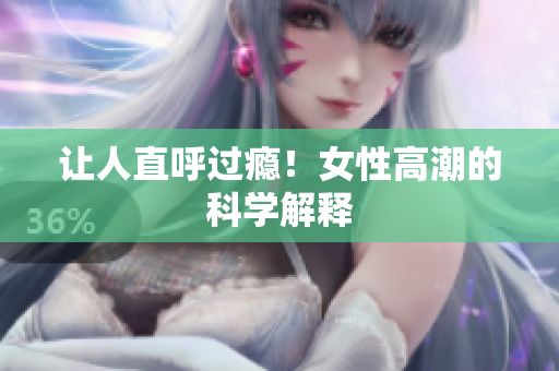 让人直呼过瘾！女性高潮的科学解释