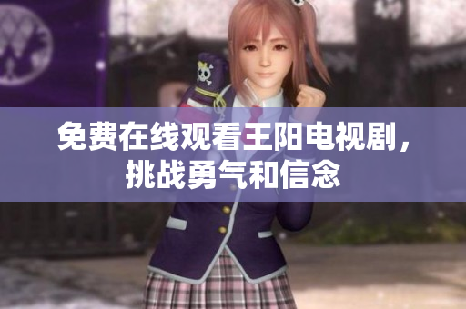 免费在线观看王阳电视剧，挑战勇气和信念