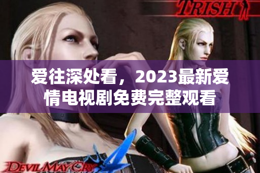 爱往深处看，2023最新爱情电视剧免费完整观看