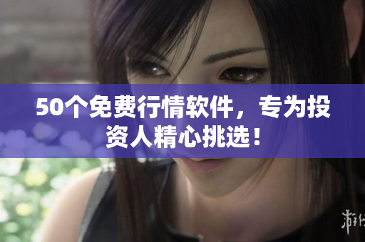 50个免费行情软件，专为投资人精心挑选！