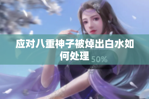 应对八重神子被焯出白水如何处理