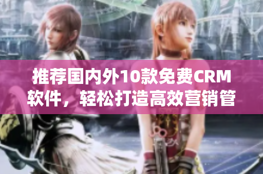 推荐国内外10款免费CRM软件，轻松打造高效营销管理系统
