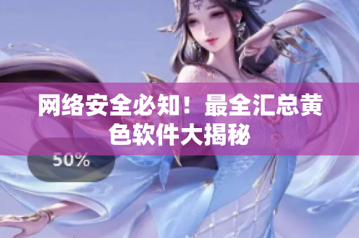网络安全必知！最全汇总黄色软件大揭秘