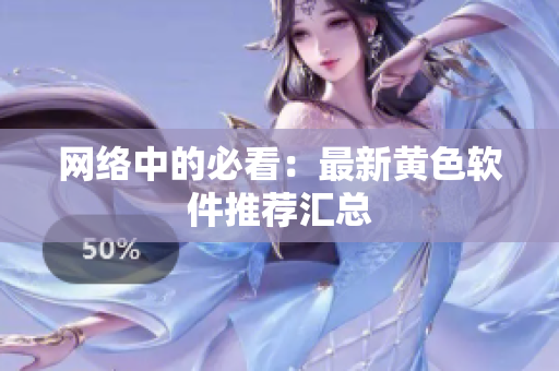 网络中的必看：最新黄色软件推荐汇总