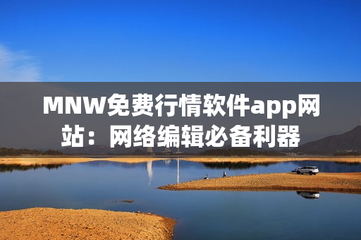 MNW免费行情软件app网站：网络编辑必备利器